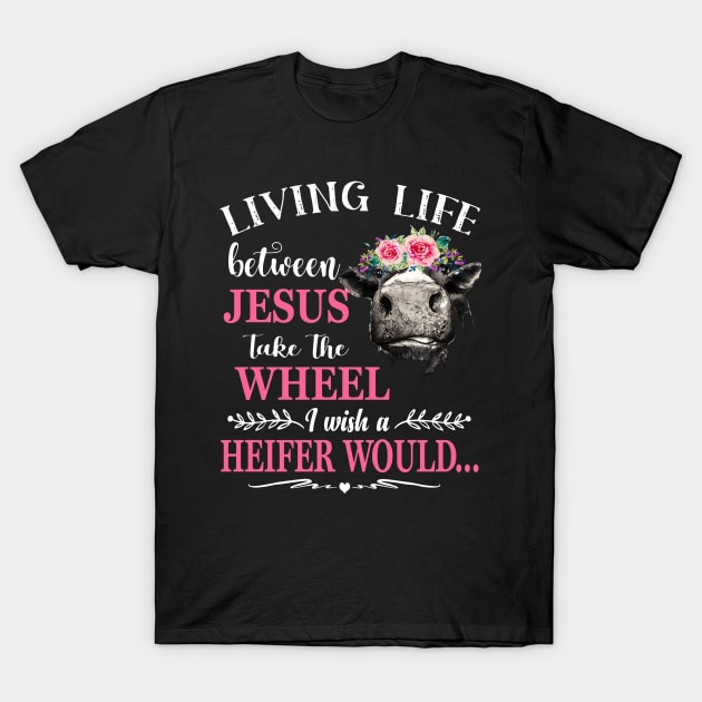 Living Life Between Jesus Shirt I Wish A Heifer Would Shirt tee T-Shirt by danielsho90